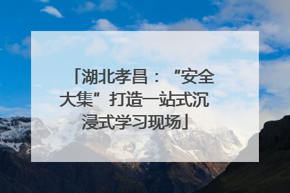 湖北孝昌：“安全大集”打造一站式沉浸式学习现场